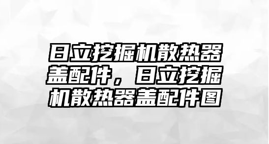 日立挖掘機(jī)散熱器蓋配件，日立挖掘機(jī)散熱器蓋配件圖