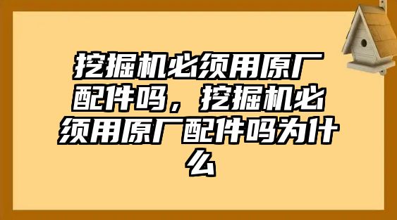 挖掘機(jī)必須用原廠配件嗎，挖掘機(jī)必須用原廠配件嗎為什么