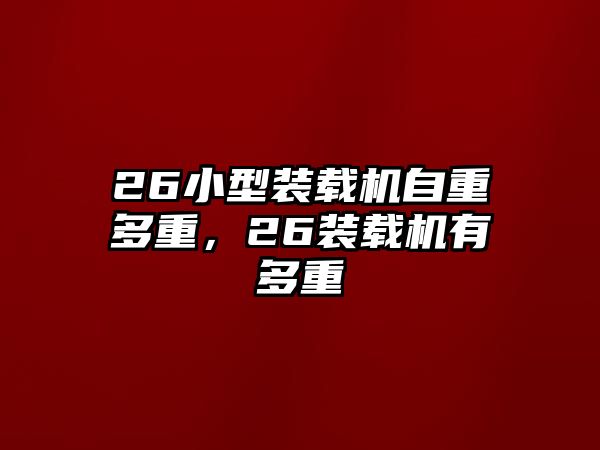 26小型裝載機自重多重，26裝載機有多重