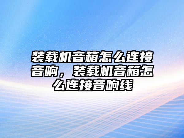 裝載機音箱怎么連接音響，裝載機音箱怎么連接音響線