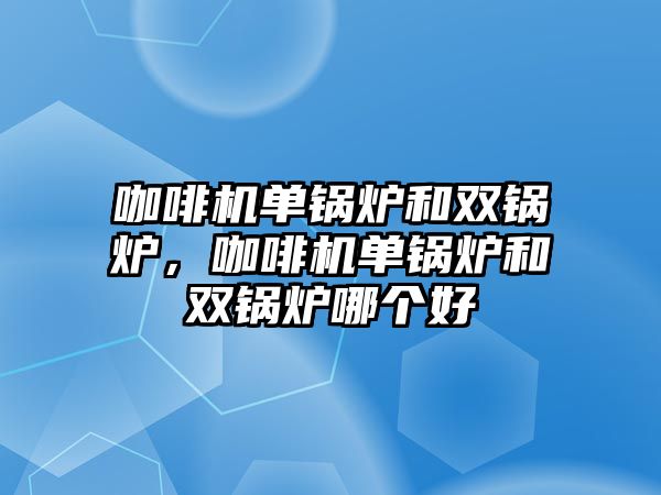 咖啡機單鍋爐和雙鍋爐，咖啡機單鍋爐和雙鍋爐哪個好