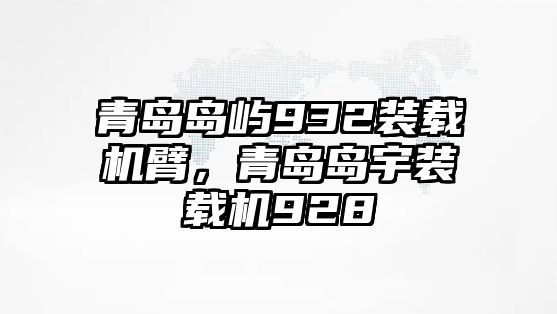 青島島嶼932裝載機(jī)臂，青島島宇裝載機(jī)928