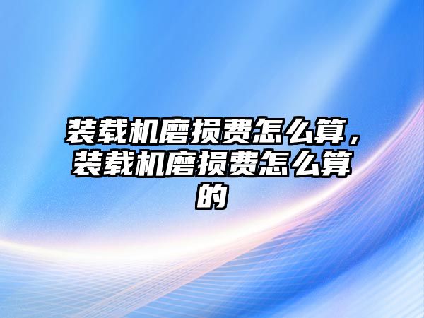 裝載機(jī)磨損費(fèi)怎么算，裝載機(jī)磨損費(fèi)怎么算的