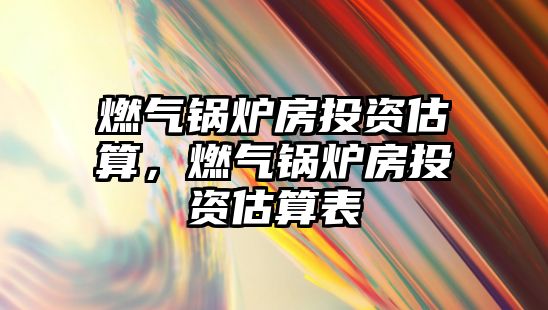 燃?xì)忮仩t房投資估算，燃?xì)忮仩t房投資估算表