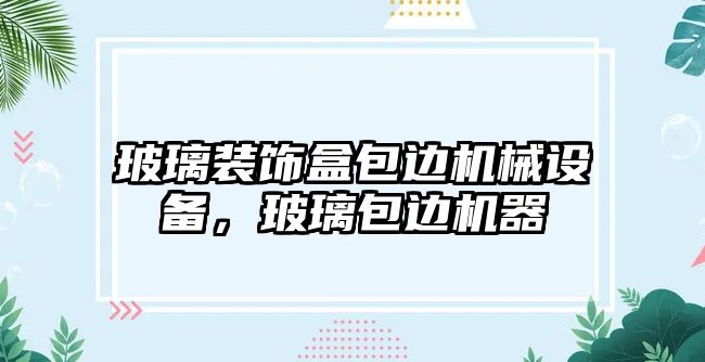 玻璃裝飾盒包邊機械設(shè)備，玻璃包邊機器