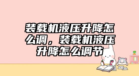 裝載機(jī)液壓升降怎么調(diào)，裝載機(jī)液壓升降怎么調(diào)節(jié)