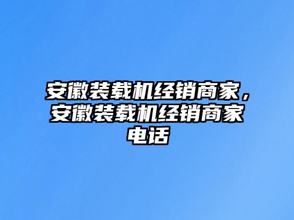 安徽裝載機(jī)經(jīng)銷(xiāo)商家，安徽裝載機(jī)經(jīng)銷(xiāo)商家電話(huà)