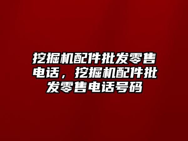 挖掘機配件批發(fā)零售電話，挖掘機配件批發(fā)零售電話號碼