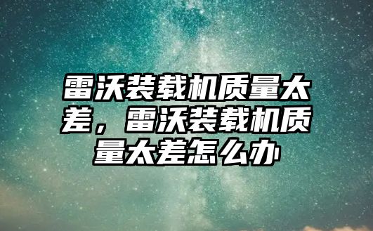 雷沃裝載機(jī)質(zhì)量太差，雷沃裝載機(jī)質(zhì)量太差怎么辦