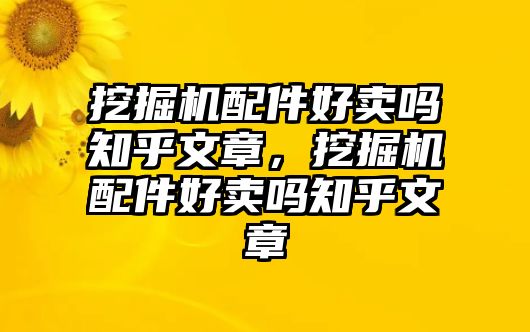 挖掘機(jī)配件好賣嗎知乎文章，挖掘機(jī)配件好賣嗎知乎文章