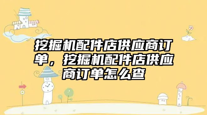 挖掘機配件店供應商訂單，挖掘機配件店供應商訂單怎么查