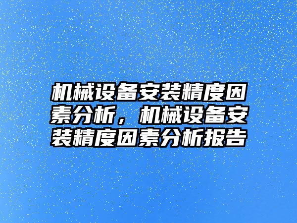 機械設(shè)備安裝精度因素分析，機械設(shè)備安裝精度因素分析報告