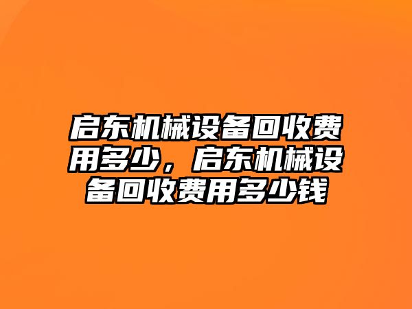 啟東機(jī)械設(shè)備回收費(fèi)用多少，啟東機(jī)械設(shè)備回收費(fèi)用多少錢