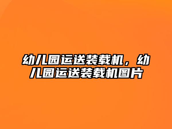 幼兒園運送裝載機(jī)，幼兒園運送裝載機(jī)圖片