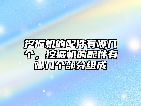 挖掘機的配件有哪幾個，挖掘機的配件有哪幾個部分組成