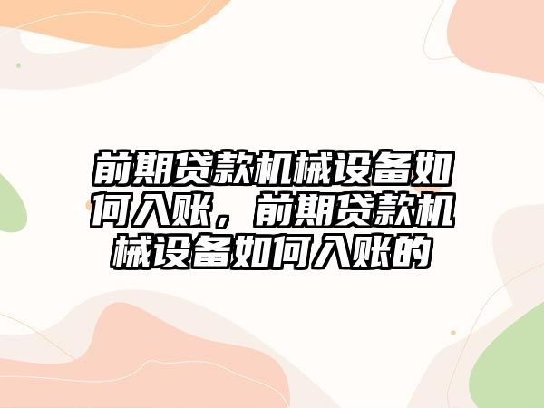 前期貸款機(jī)械設(shè)備如何入賬，前期貸款機(jī)械設(shè)備如何入賬的