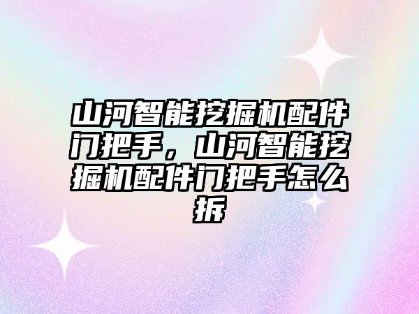 山河智能挖掘機(jī)配件門把手，山河智能挖掘機(jī)配件門把手怎么拆