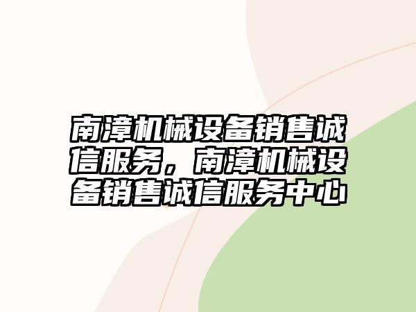 南漳機(jī)械設(shè)備銷售誠信服務(wù)，南漳機(jī)械設(shè)備銷售誠信服務(wù)中心