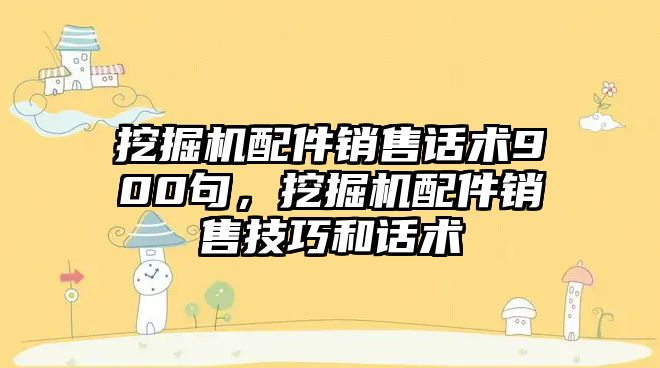 挖掘機配件銷售話術(shù)900句，挖掘機配件銷售技巧和話術(shù)