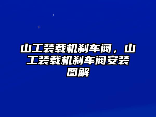 山工裝載機(jī)剎車閥，山工裝載機(jī)剎車閥安裝圖解