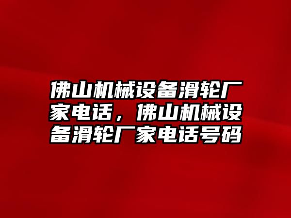 佛山機(jī)械設(shè)備滑輪廠家電話，佛山機(jī)械設(shè)備滑輪廠家電話號(hào)碼