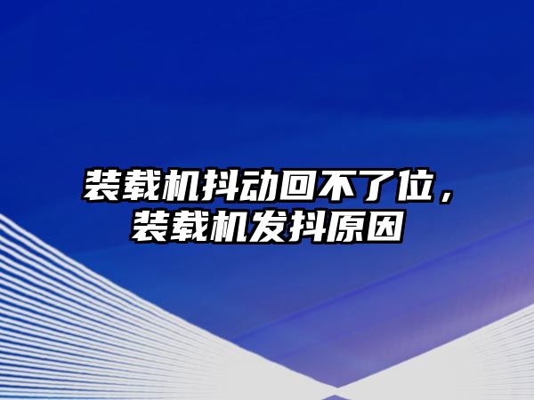 裝載機(jī)抖動回不了位，裝載機(jī)發(fā)抖原因