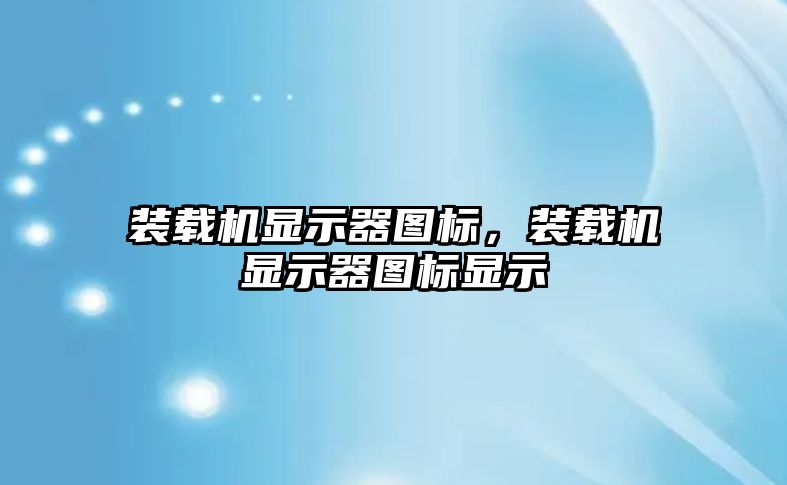 裝載機顯示器圖標，裝載機顯示器圖標顯示