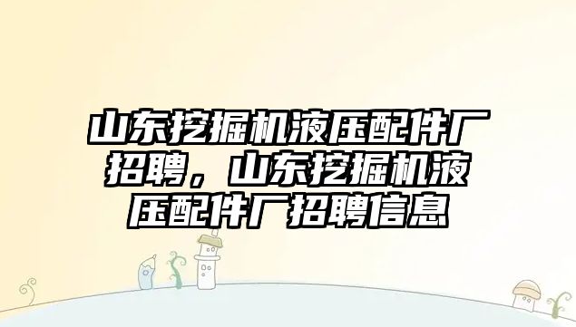 山東挖掘機(jī)液壓配件廠招聘，山東挖掘機(jī)液壓配件廠招聘信息