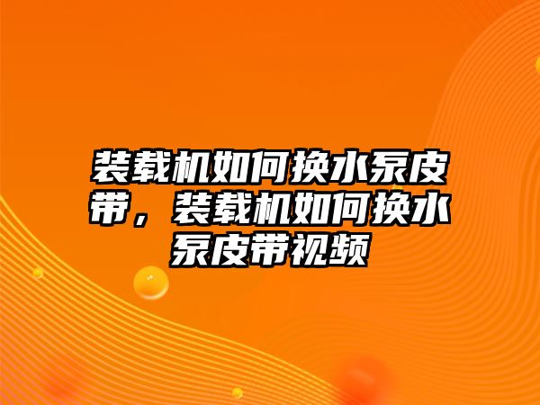 裝載機如何換水泵皮帶，裝載機如何換水泵皮帶視頻