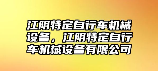 江陰特定自行車機械設備，江陰特定自行車機械設備有限公司