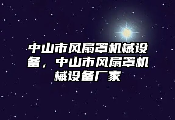 中山市風(fēng)扇罩機(jī)械設(shè)備，中山市風(fēng)扇罩機(jī)械設(shè)備廠家