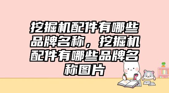 挖掘機配件有哪些品牌名稱，挖掘機配件有哪些品牌名稱圖片