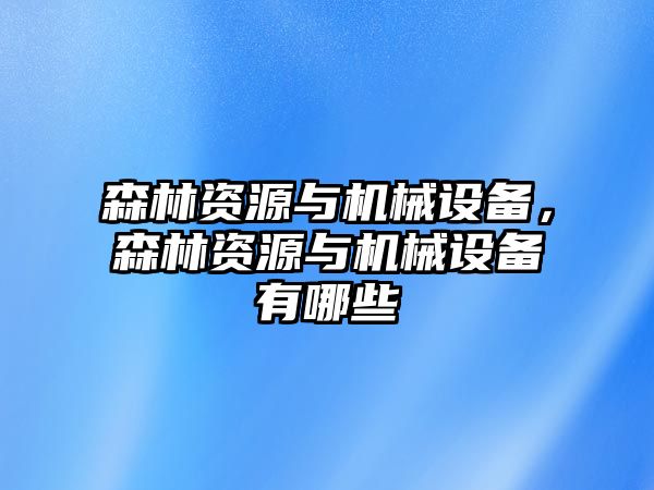 森林資源與機(jī)械設(shè)備，森林資源與機(jī)械設(shè)備有哪些