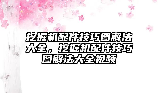 挖掘機(jī)配件技巧圖解法大全，挖掘機(jī)配件技巧圖解法大全視頻