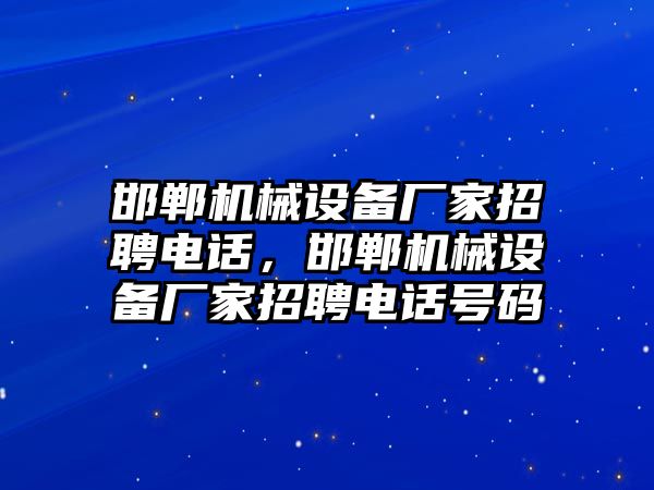 邯鄲機械設(shè)備廠家招聘電話，邯鄲機械設(shè)備廠家招聘電話號碼