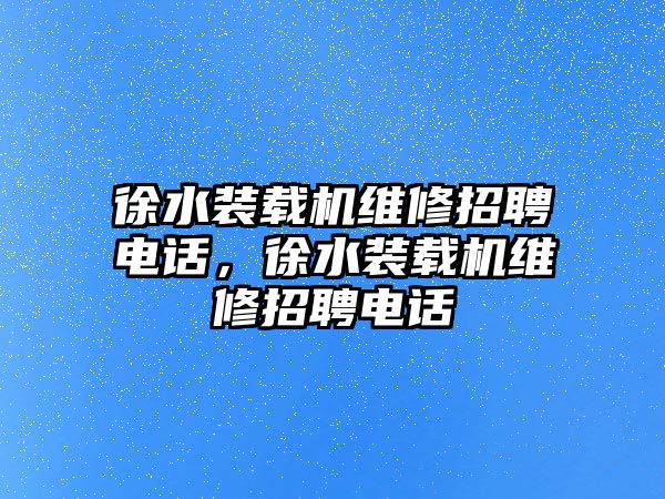 徐水裝載機維修招聘電話，徐水裝載機維修招聘電話