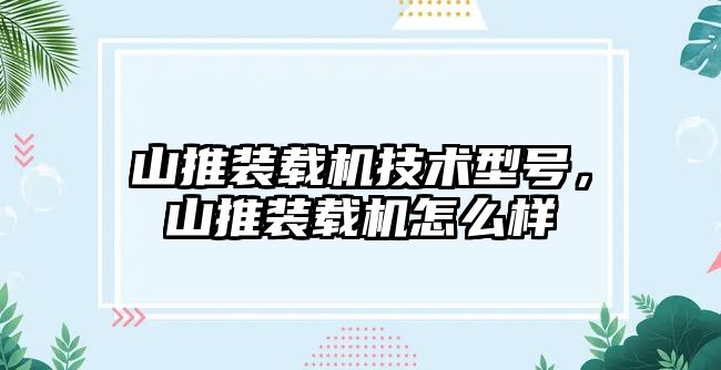 山推裝載機技術型號，山推裝載機怎么樣