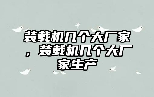 裝載機(jī)幾個(gè)大廠家，裝載機(jī)幾個(gè)大廠家生產(chǎn)