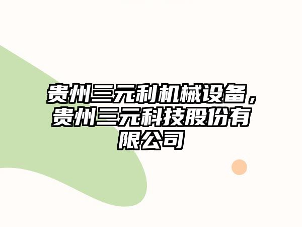 貴州三元利機(jī)械設(shè)備，貴州三元科技股份有限公司