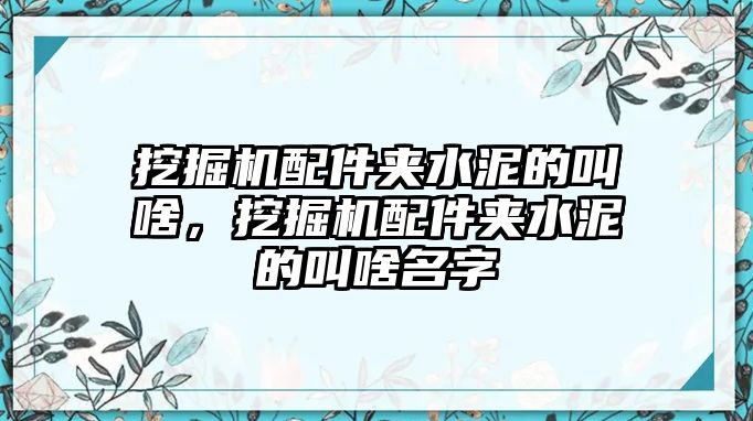 挖掘機配件夾水泥的叫啥，挖掘機配件夾水泥的叫啥名字