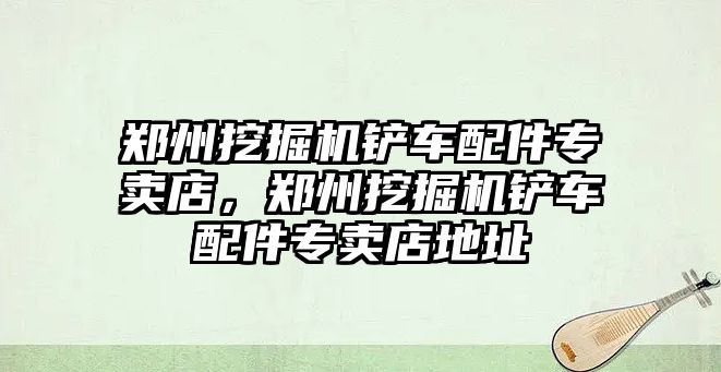 鄭州挖掘機鏟車配件專賣店，鄭州挖掘機鏟車配件專賣店地址