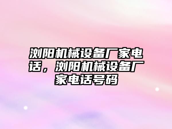 瀏陽機械設備廠家電話，瀏陽機械設備廠家電話號碼