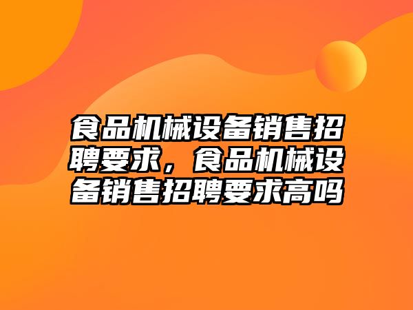 食品機械設(shè)備銷售招聘要求，食品機械設(shè)備銷售招聘要求高嗎