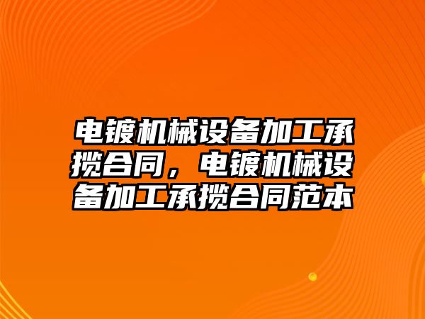 電鍍機械設(shè)備加工承攬合同，電鍍機械設(shè)備加工承攬合同范本