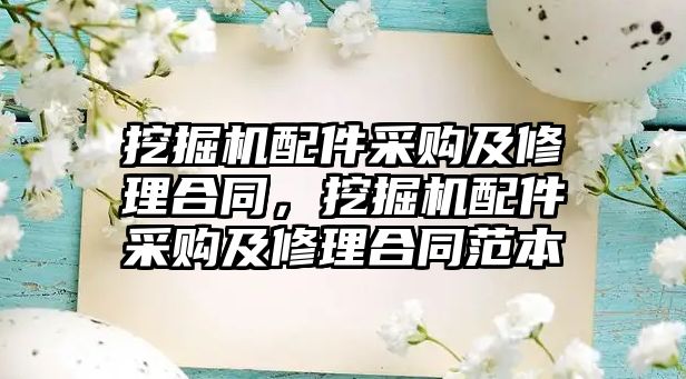 挖掘機配件采購及修理合同，挖掘機配件采購及修理合同范本