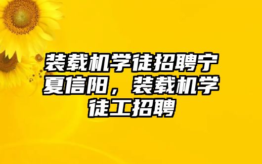 裝載機學徒招聘寧夏信陽，裝載機學徒工招聘