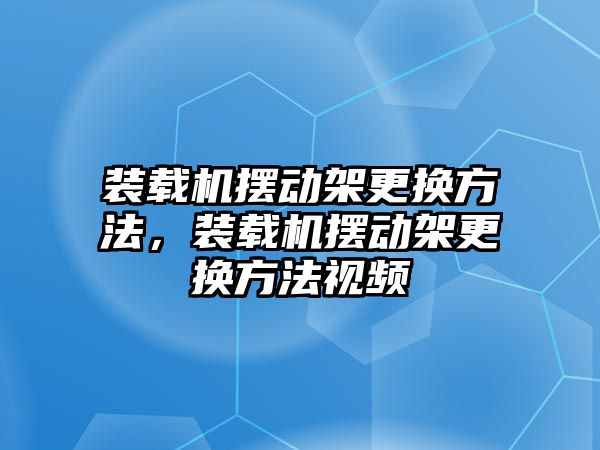 裝載機(jī)擺動(dòng)架更換方法，裝載機(jī)擺動(dòng)架更換方法視頻