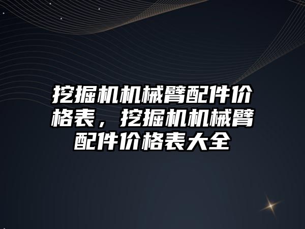 挖掘機機械臂配件價格表，挖掘機機械臂配件價格表大全