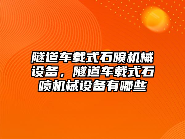 隧道車載式石噴機(jī)械設(shè)備，隧道車載式石噴機(jī)械設(shè)備有哪些