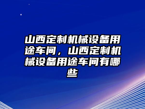 山西定制機(jī)械設(shè)備用途車間，山西定制機(jī)械設(shè)備用途車間有哪些